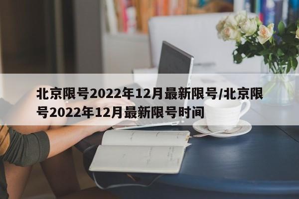 北京限号2022年12月最新限号/北京限号2022年12月最新限号时间