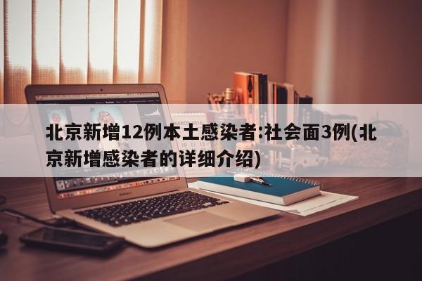北京新增12例本土感染者:社会面3例(北京新增感染者的详细介绍)