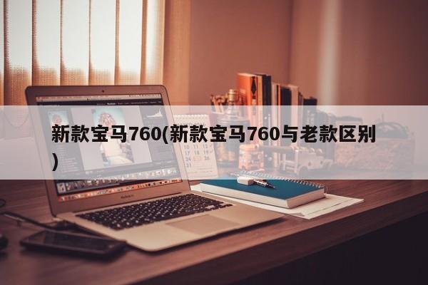 新款宝马760(新款宝马760与老款区别)