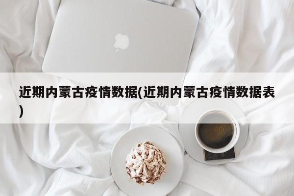 近期内蒙古疫情数据(近期内蒙古疫情数据表)