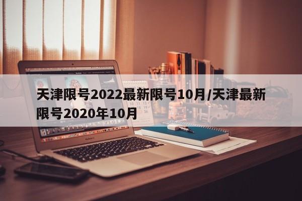 天津限号2022最新限号10月/天津最新限号2020年10月