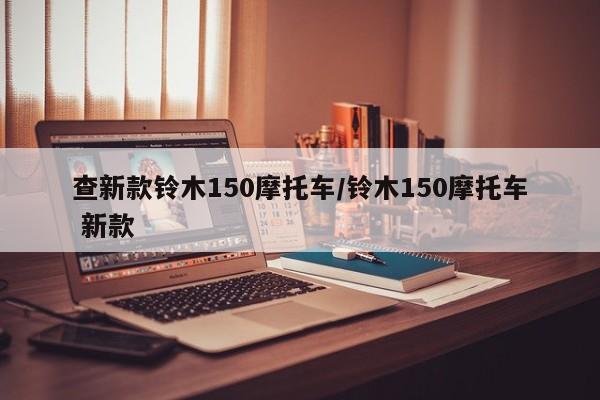 查新款铃木150摩托车/铃木150摩托车 新款