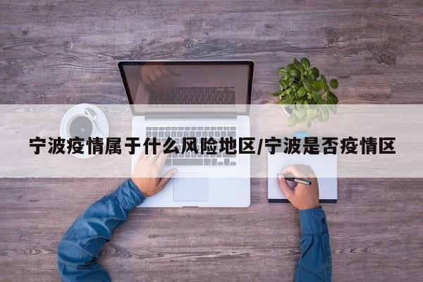 宁波疫情属于什么风险地区/宁波是否疫情区