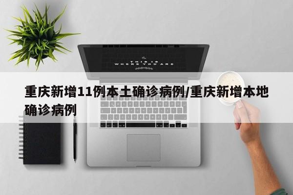 重庆新增11例本土确诊病例/重庆新增本地确诊病例