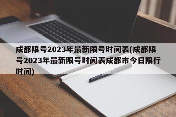 成都限号2023年最新限号时间表(成都限号2023年最新限号时间表成都市今日限行时间)