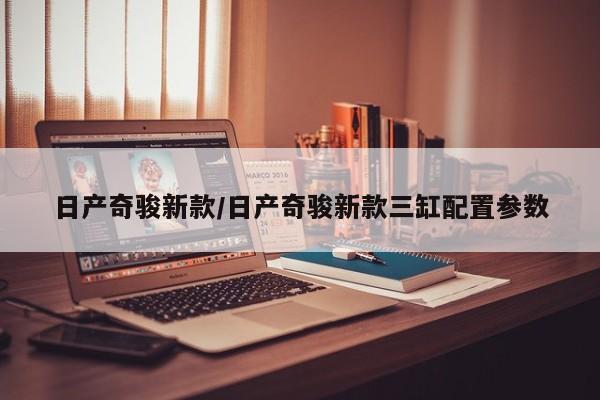 日产奇骏新款/日产奇骏新款三缸配置参数