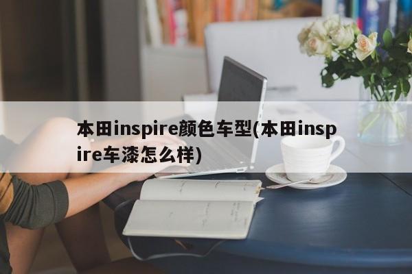 本田inspire颜色车型(本田inspire车漆怎么样)