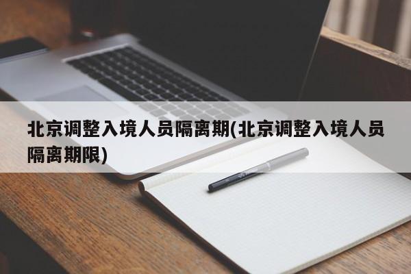 北京调整入境人员隔离期(北京调整入境人员隔离期限)
