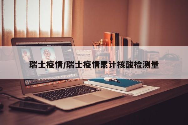 瑞士疫情/瑞士疫情累计核酸检测量