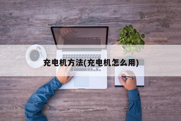 充电机方法(充电机怎么用)