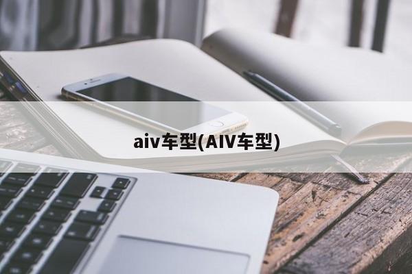 aiv车型(AIV车型)