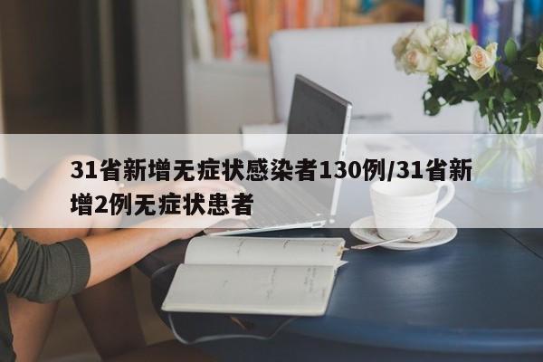 31省新增无症状感染者130例/31省新增2例无症状患者