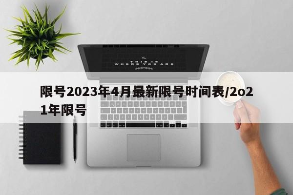 限号2023年4月最新限号时间表/2o21年限号
