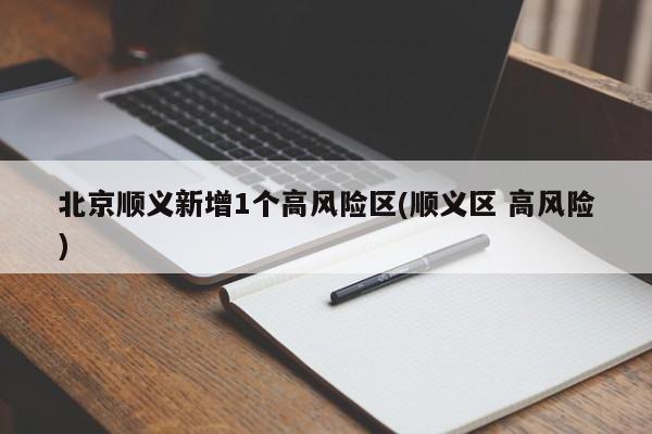 北京顺义新增1个高风险区(顺义区 高风险)