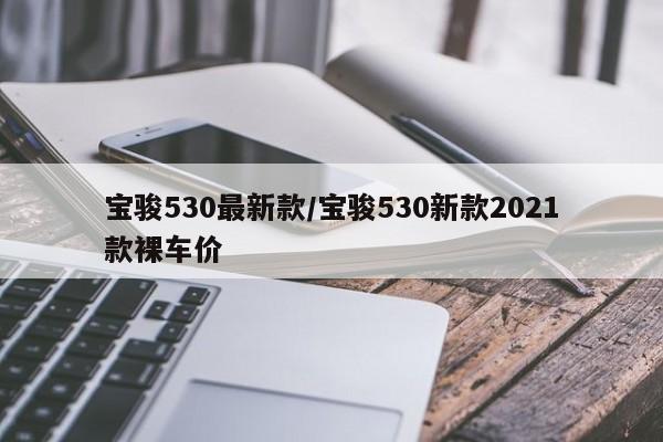 宝骏530最新款/宝骏530新款2021款裸车价