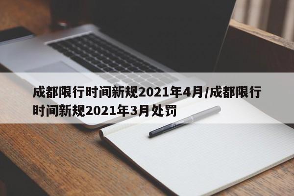 成都限行时间新规2021年4月/成都限行时间新规2021年3月处罚