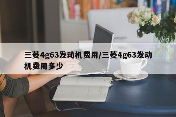三菱4g63发动机费用/三菱4g63发动机费用多少