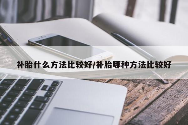 补胎什么方法比较好/补胎哪种方法比较好