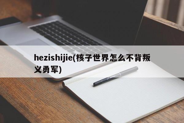 hezishijie(核子世界怎么不背叛义勇军)