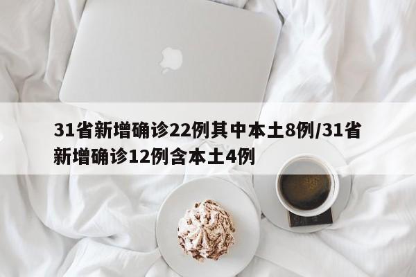 31省新增确诊22例其中本土8例/31省新增确诊12例含本土4例