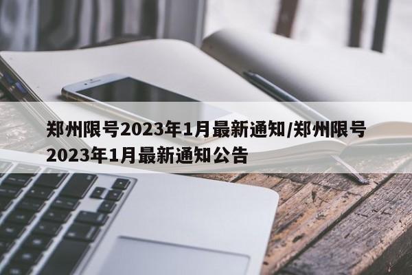 郑州限号2023年1月最新通知/郑州限号2023年1月最新通知公告