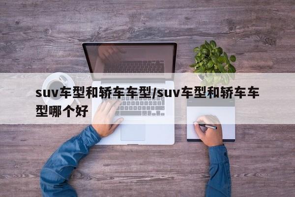 suv车型和轿车车型/suv车型和轿车车型哪个好