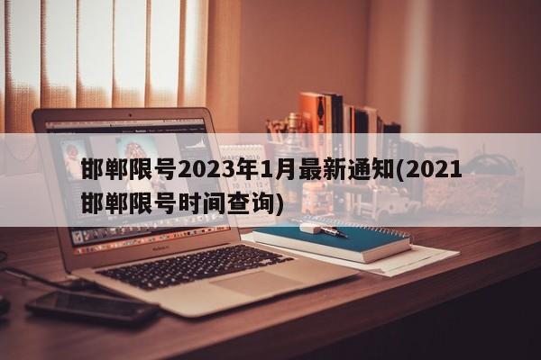 邯郸限号2023年1月最新通知(2021邯郸限号时间查询)