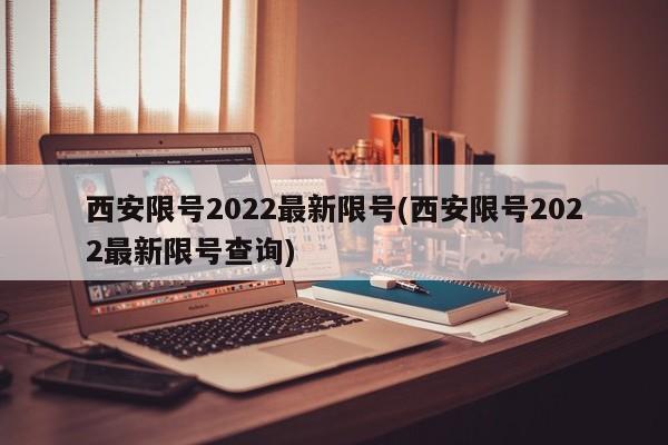 西安限号2022最新限号(西安限号2022最新限号查询)