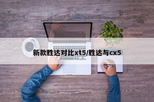 新款胜达对比xt5/胜达与cx5