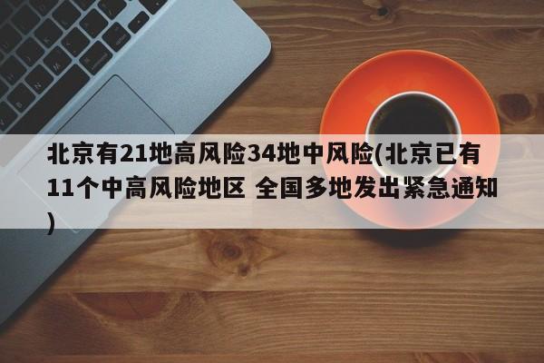 北京有21地高风险34地中风险(北京已有11个中高风险地区 全国多地发出紧急通知)