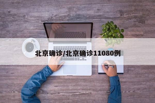 北京确诊/北京确诊11080例