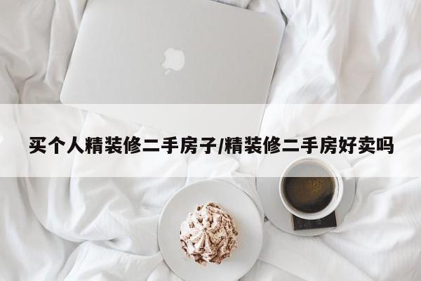 买个人精装修二手房子/精装修二手房好卖吗