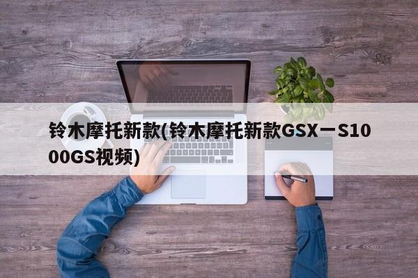铃木摩托新款(铃木摩托新款GSX一S1000GS视频)