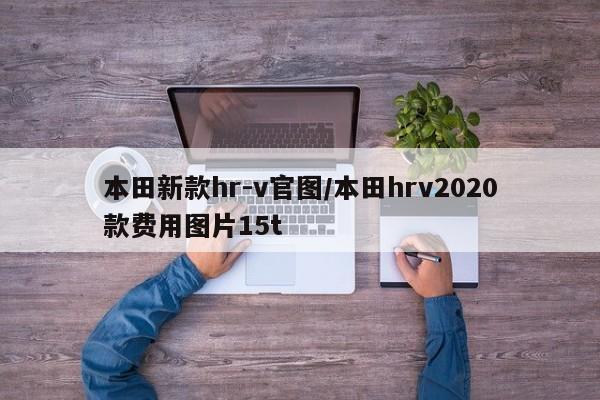 本田新款hr-v官图/本田hrv2020款费用图片15t