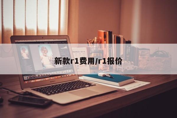 新款r1费用/r1报价