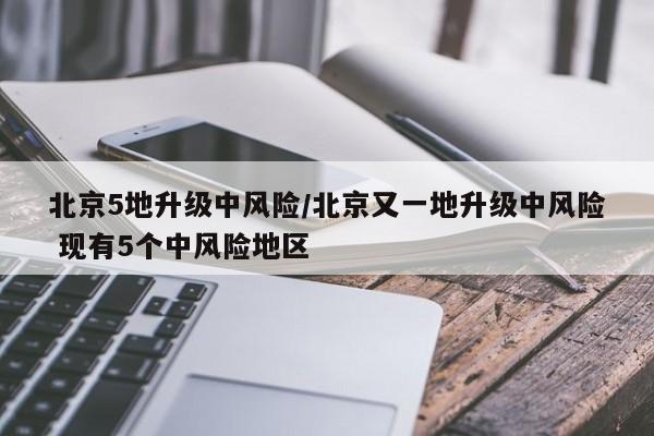 北京5地升级中风险/北京又一地升级中风险 现有5个中风险地区