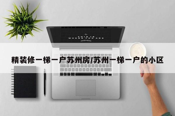 精装修一梯一户苏州房/苏州一梯一户的小区