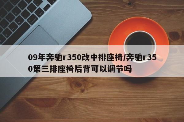 09年奔驰r350改中排座椅/奔驰r350第三排座椅后背可以调节吗