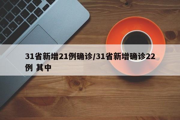 31省新增21例确诊/31省新增确诊22例 其中