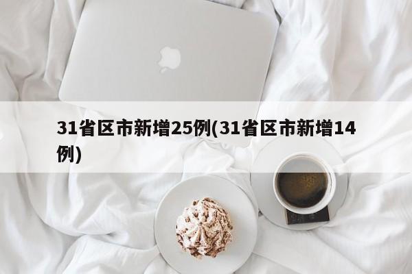 31省区市新增25例(31省区市新增14例)