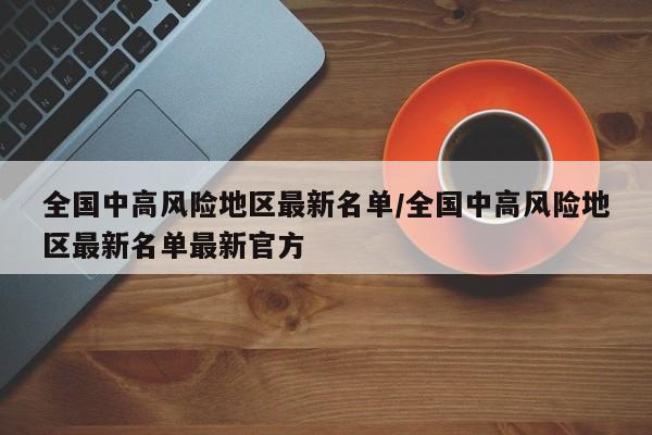 全国中高风险地区最新名单/全国中高风险地区最新名单最新官方