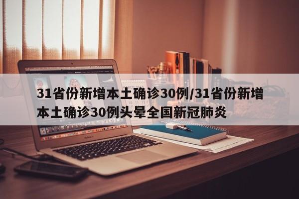 31省份新增本土确诊30例/31省份新增本土确诊30例头晕全国新冠肺炎