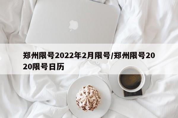 郑州限号2022年2月限号/郑州限号2020限号日历