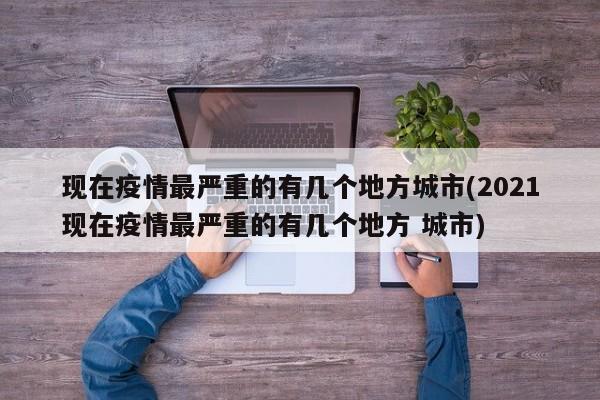 现在疫情最严重的有几个地方城市(2021现在疫情最严重的有几个地方 城市)