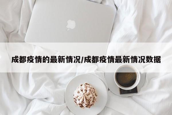 成都疫情的最新情况/成都疫情最新情况数据