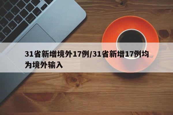 31省新增境外17例/31省新增17例均为境外输入