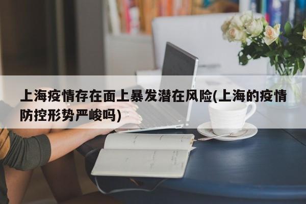 上海疫情存在面上暴发潜在风险(上海的疫情防控形势严峻吗)