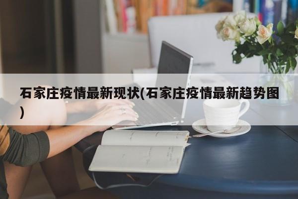 石家庄疫情最新现状(石家庄疫情最新趋势图)