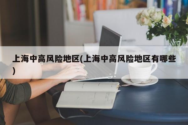 上海中高风险地区(上海中高风险地区有哪些)