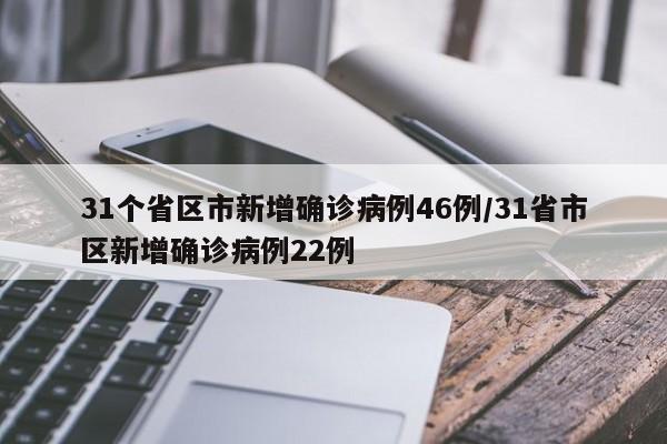 31个省区市新增确诊病例46例/31省市区新增确诊病例22例